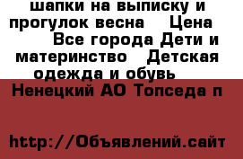 шапки на выписку и прогулок весна  › Цена ­ 500 - Все города Дети и материнство » Детская одежда и обувь   . Ненецкий АО,Топседа п.